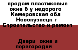 продам пластиковые окна б/у недорого - Кемеровская обл., Новокузнецк г. Строительство и ремонт » Двери, окна и перегородки   . Кемеровская обл.